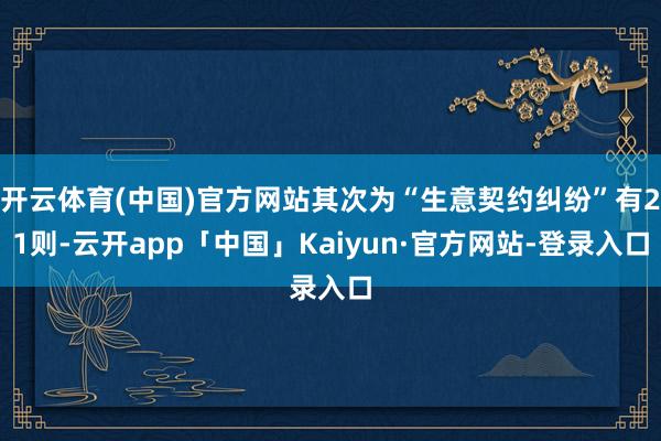 开云体育(中国)官方网站其次为“生意契约纠纷”有21则-云开app「中国」Kaiyun·官方网站-登录入口