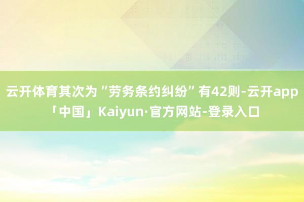 云开体育其次为“劳务条约纠纷”有42则-云开app「中国」Kaiyun·官方网站-登录入口