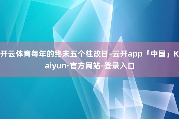 开云体育每年的终末五个往改日-云开app「中国」Kaiyun·官方网站-登录入口