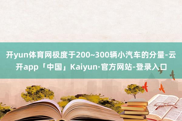 开yun体育网极度于200~300辆小汽车的分量-云开app「中国」Kaiyun·官方网站-登录入口