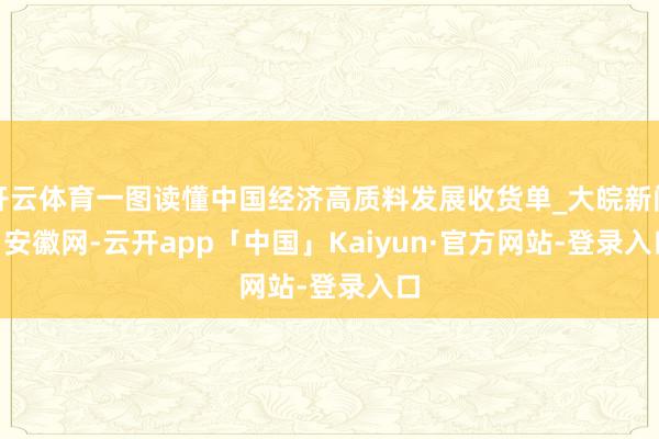 开云体育一图读懂中国经济高质料发展收货单_大皖新闻 | 安徽网-云开app「中国」Kaiyun·官方网站-登录入口