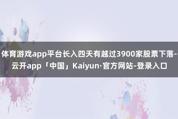 体育游戏app平台长入四天有越过3900家股票下落-云开app「中国」Kaiyun·官方网站-登录入口