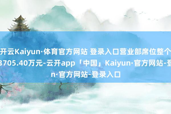 开云Kaiyun·体育官方网站 登录入口营业部席位整个净卖出3705.40万元-云开app「中国」Kaiyun·官方网站-登录入口