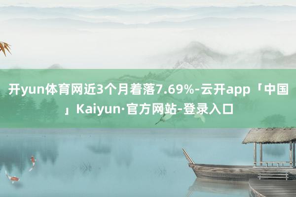 开yun体育网近3个月着落7.69%-云开app「中国」Kaiyun·官方网站-登录入口
