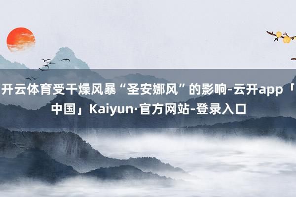 开云体育受干燥风暴“圣安娜风”的影响-云开app「中国」Kaiyun·官方网站-登录入口