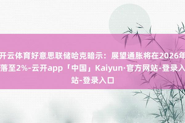 开云体育好意思联储哈克暗示：展望通胀将在2026年回落至2%-云开app「中国」Kaiyun·官方网站-登录入口