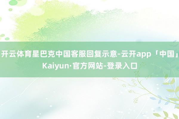 开云体育星巴克中国客服回复示意-云开app「中国」Kaiyun·官方网站-登录入口