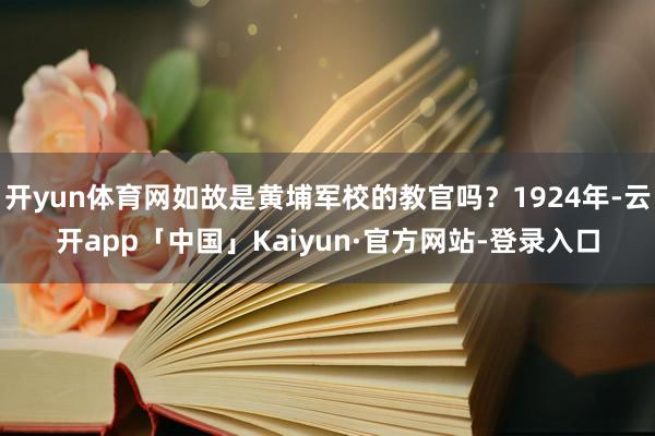 开yun体育网如故是黄埔军校的教官吗？1924年-云开app「中国」Kaiyun·官方网站-登录入口