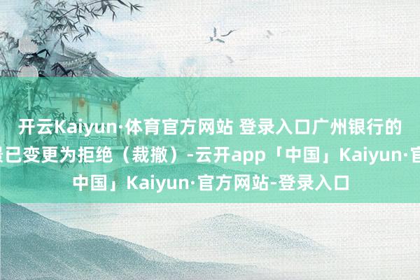 开云Kaiyun·体育官方网站 登录入口广州银行的上市苦求审核情景已变更为拒绝（裁撤）-云开app「中国」Kaiyun·官方网站-登录入口