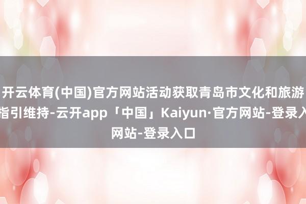 开云体育(中国)官方网站活动获取青岛市文化和旅游局指引维持-云开app「中国」Kaiyun·官方网站-登录入口