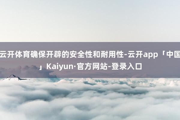 云开体育确保开辟的安全性和耐用性-云开app「中国」Kaiyun·官方网站-登录入口