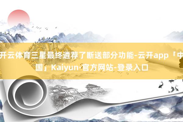 开云体育三星最终遴荐了断送部分功能-云开app「中国」Kaiyun·官方网站-登录入口