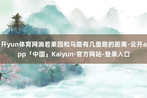 开yun体育网淌若果园和马路有几里路的距离-云开app「中国」Kaiyun·官方网站-登录入口